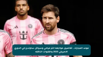 موعد المباراة.. تفاصيل مواجهة إنتر ميامي وسياتل ساوندرز في الدوري الأمريكي 2025 والقنوات الناقلة